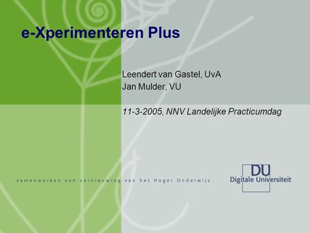 E-Xperimenteren Plus Leendert van Gastel, UvA Jan Mulder, VU 11-3-2005, NNV Landelijke Practicumdag.