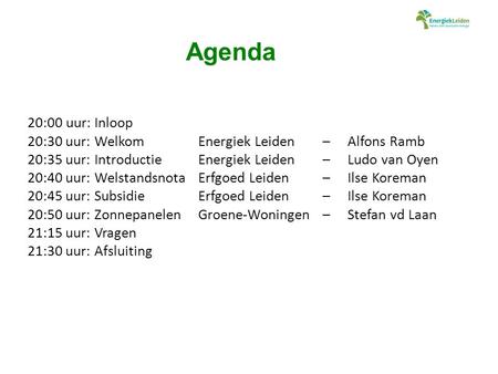 Agenda 20:00 uur: Inloop 20:30 uur: WelkomEnergiek Leiden – Alfons Ramb 20:35 uur: Introductie Energiek Leiden – Ludo van Oyen 20:40 uur: Welstandsnota.