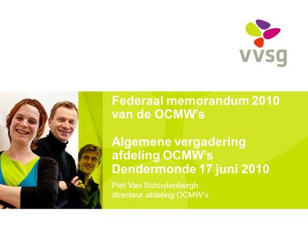 Federaal memorandum 2010 van de OCMW’s Algemene vergadering afdeling OCMW’s Dendermonde 17 juni 2010 Piet Van Schuylenbergh directeur afdeling OCMW’s.