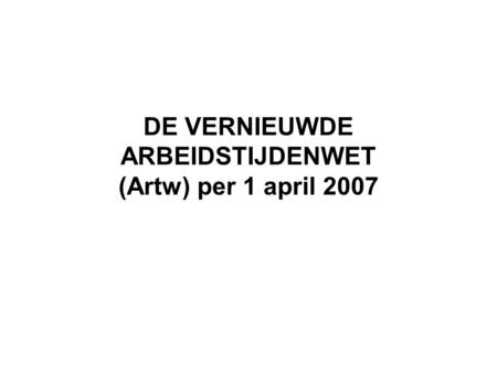 DE VERNIEUWDE ARBEIDSTIJDENWET (Artw) per 1 april 2007