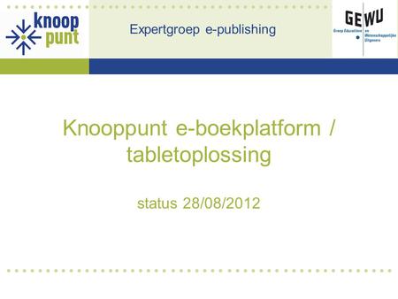 Knooppunt e-boekplatform / tabletoplossing status 28/08/2012 Expertgroep e-publishing.