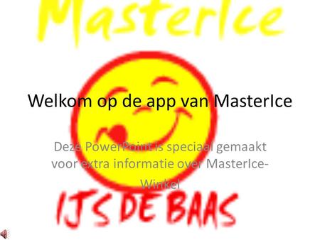 Welkom op de app van MasterIce Deze PowerPoint is speciaal gemaakt voor extra informatie over MasterIce- Winkel.