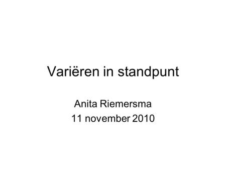 Variëren in standpunt Anita Riemersma 11 november 2010.