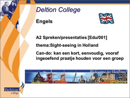 Deltion College Engels A2 Spreken/presentaties [Edu/001] thema:Sight-seeing in Holland Can-do: kan een kort, eenvoudig, vooraf ingeoefend praatje houden.
