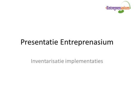 Presentatie Entreprenasium Inventarisatie implementaties.