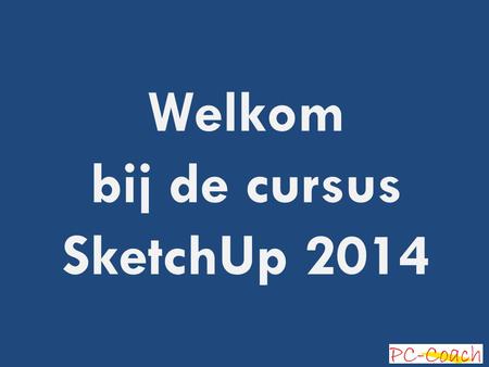 Welkom bij de cursus SketchUp 2014