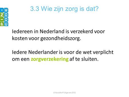 3.3 Wie zijn zorg is dat? Iedereen in Nederland is verzekerd voor kosten voor gezondheidszorg. Iedere Nederlander is voor de wet verplicht om een zorgverzekering.