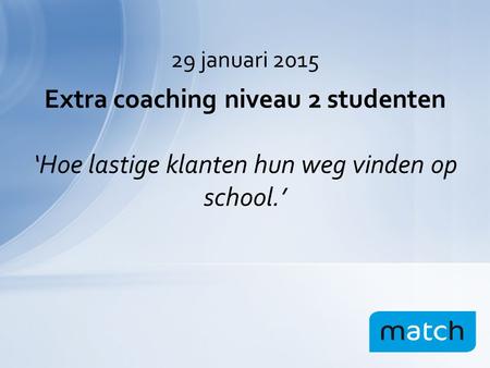 Extra coaching niveau 2 studenten ‘Hoe lastige klanten hun weg vinden op school.’ 29 januari 2015.
