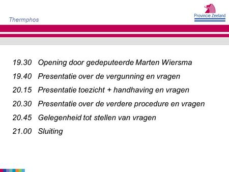19.30 Opening door gedeputeerde Marten Wiersma 19.40 Presentatie over de vergunning en vragen 20.15 Presentatie toezicht + handhaving en vragen 20.30 Presentatie.
