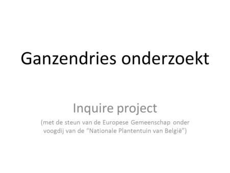 Ganzendries onderzoekt Inquire project (met de steun van de Europese Gemeenschap onder voogdij van de “Nationale Plantentuin van België”)