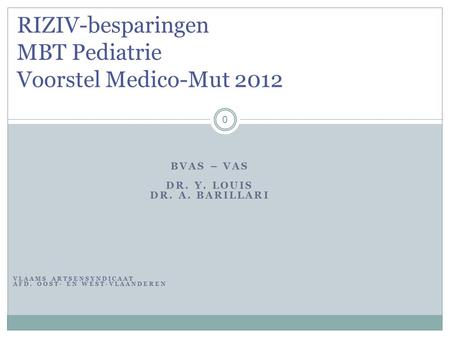 BVAS – VAS DR. Y. LOUIS DR. A. BARILLARI VLAAMS ARTSENSYNDICAAT AFD. OOST- EN WEST-VLAANDEREN 0 RIZIV-besparingen MBT Pediatrie Voorstel Medico-Mut 2012.