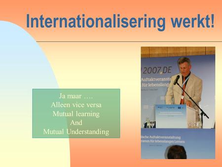 Internationalisering werkt! Ja maar …. Alleen vice versa Mutual learning And Mutual Understanding.