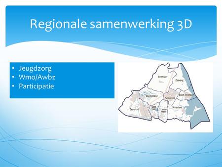 Regionale samenwerking 3D Jeugdzorg Wmo/Awbz Participatie.