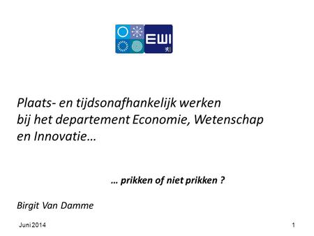 Plaats- en tijdsonafhankelijk werken bij het departement Economie, Wetenschap en Innovatie… … prikken of niet prikken ? Birgit Van Damme 1Juni 2014.