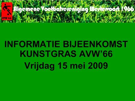 INFORMATIE BIJEENKOMST KUNSTGRAS AVW’66 Vrijdag 15 mei 2009.
