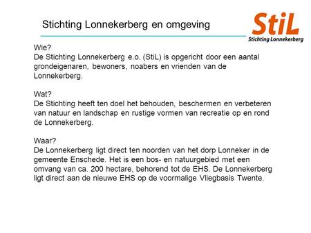 Stichting Lonnekerberg en omgeving Wie? De Stichting Lonnekerberg e.o. (StiL) is opgericht door een aantal grondeigenaren, bewoners, noabers en vrienden.