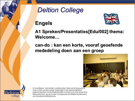 Deltion College Engels A1 Spreken/Presentaties[Edu/002] thema: Welcome… can-do : kan een korte, vooraf geoefende mededeling doen aan een groep © Anne Beeker.