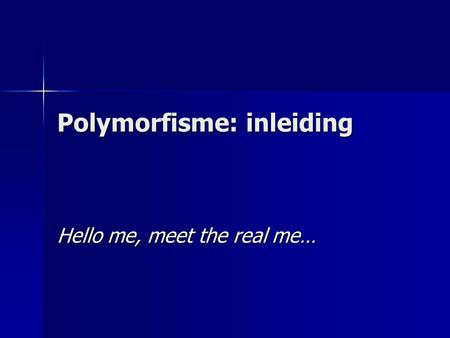 Polymorfisme: inleiding Hello me, meet the real me…