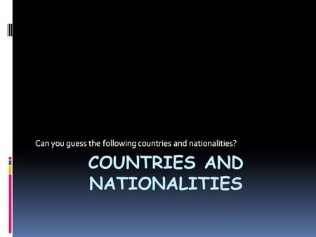 COUNTRIES AND NATIONALITIES Can you guess the following countries and nationalities?