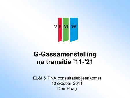 G-Gassamenstelling na transitie ’11-’21 EL&I & PNA consultatiebijeenkomst 13 oktober 2011 Den Haag.