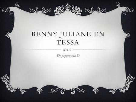 BENNY JULIANE EN TESSA De poppen van 5c. UITLEG OVER MEZELF  Ik ben Benny→  Ik ben 10 jaar  Ik zit in 5c  Deze PowerPoint gaat over Benny Juliane.