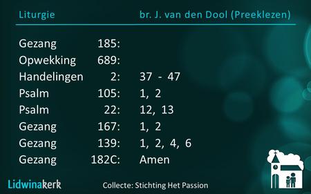 Liturgiebr. J. van den Dool (Preeklezen) Collecte: Stichting Het Passion Gezang185: Opwekking689: Handelingen2:37 - 47 Psalm105:1, 2 Psalm22:12, 13 Gezang167:1,
