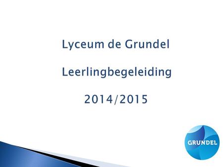 Lyceum de Grundel Leerlingbegeleiding 2014/2015.  Overdracht  Informatie en afstemming  Continuïteit.