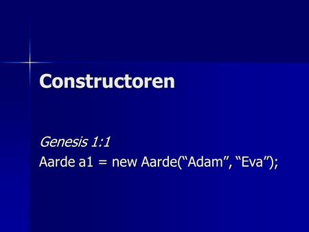Constructoren Genesis 1:1 Aarde a1 = new Aarde(“Adam”, “Eva”);