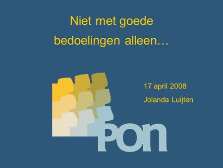 Niet met goede bedoelingen alleen… 17 april 2008 Jolanda Luijten.