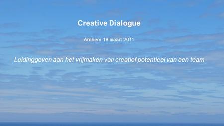 Creative Dialogue Arnhem 18 maart 2011 Leidinggeven aan het vrijmaken van creatief potentieel van een team.
