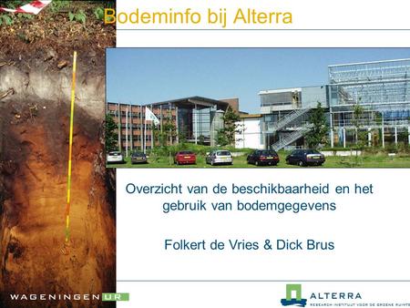 Bodeminfo bij Alterra Overzicht van de beschikbaarheid en het gebruik van bodemgegevens Folkert de Vries & Dick Brus.