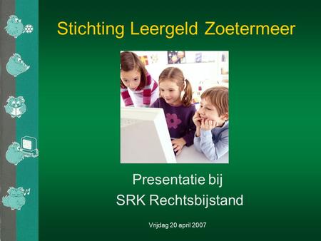 Stichting Leergeld Zoetermeer Presentatie bij SRK Rechtsbijstand Vrijdag 20 april 2007.