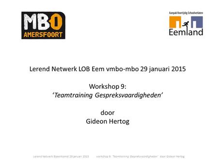 Lerend Netwerk LOB Eem vmbo-mbo 29 januari 2015 Workshop 9: ‘Teamtraining Gespreksvaardigheden’ door Gideon Hertog Lerend Netwerk Bijeenkomst 29 januari.
