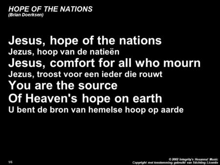 Copyright met toestemming gebruikt van Stichting Licentie © 2002 Integrity's Hosanna! Music 1/6 HOPE OF THE NATIONS (Brian Doerksen) Couplet: Jesus, hope.