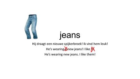 Jeans Hij draagt een nieuwe spijkerbroek! Ik vind hem leuk! He’s wearing a new jeans! I like it! He’s wearing new jeans. I like them!
