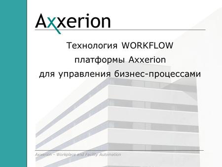 Axxerion – Workplace and Facility Automation Технология WORKFLOW платформы Axxerion для управления бизнес-процессами.