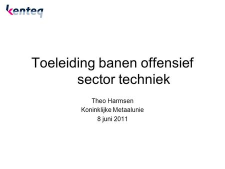 Toeleiding banen offensief sector techniek Theo Harmsen Koninklijke Metaalunie 8 juni 2011.