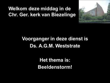 Welkom deze middag in de Chr. Ger. kerk van Biezelinge Voorganger in deze dienst is Ds. A.G.M. Weststrate Het thema is: Beeldenstorm!