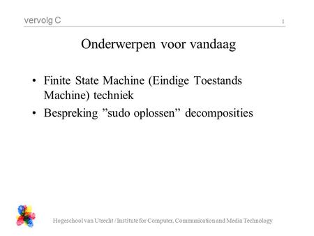 Vervolg C Hogeschool van Utrecht / Institute for Computer, Communication and Media Technology 1 Onderwerpen voor vandaag Finite State Machine (Eindige.