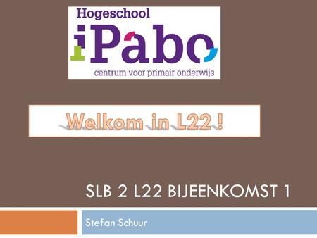 Welkom in L22 ! SLB 2 L22 Bijeenkomst 1 Stefan Schuur.