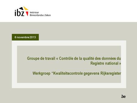 6 novembre 2013 Groupe de travail « Contrôle de la qualité des données du Registre national » Werkgroep “Kwaliteitscontrole gegevens Rijksregister.