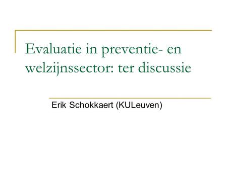Evaluatie in preventie- en welzijnssector: ter discussie Erik Schokkaert (KULeuven)