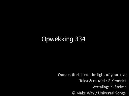 Opwekking 334 Oorspr. titel: Lord, the light of your love