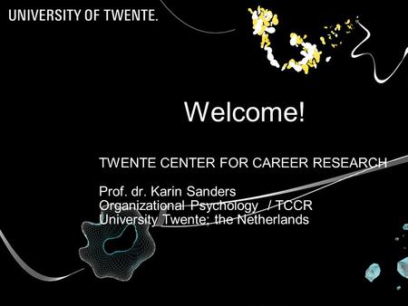 Welcome! TWENTE CENTER FOR CAREER RESEARCH Prof. dr. Karin Sanders Organizational Psychology / TCCR University Twente; the Netherlands Prof dr Karin.
