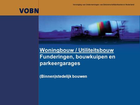 Vereniging van Ondernemingen van Betonmortelfabrikanten in Nederland Woningbouw / Utiliteitsbouw Funderingen, bouwkuipen en parkeergarages (Binnen)stedelijk.