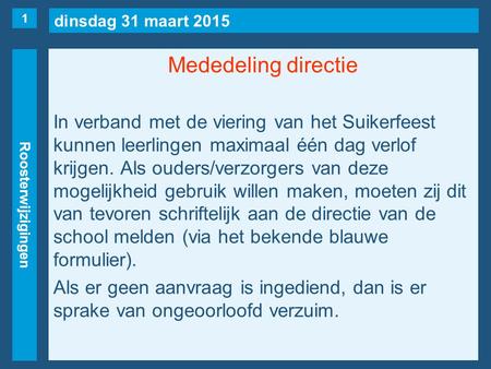 Dinsdag 31 maart 2015 Roosterwijzigingen Mededeling directie In verband met de viering van het Suikerfeest kunnen leerlingen maximaal één dag verlof krijgen.