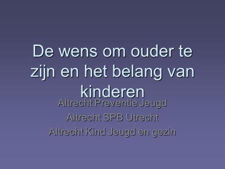 De wens om ouder te zijn en het belang van kinderen Altrecht Preventie Jeugd Altrecht SPB Utrecht Altrecht Kind Jeugd en gezin.