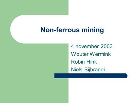 Non-ferrous mining 4 november 2003 Wouter Wermink Robin Hink Niels Sijbrandi.