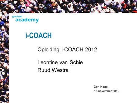 Den Haag 13 november 2012 i-COACH Opleiding i-COACH 2012 Leontine van Schie Ruud Westra 1.