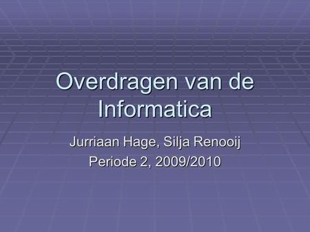 Overdragen van de Informatica Jurriaan Hage, Silja Renooij Periode 2, 2009/2010.